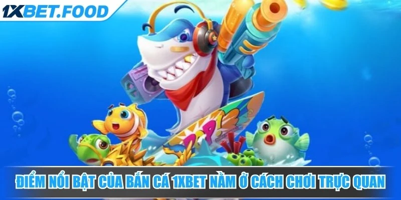 Điểm nổi bật của bắn cá 1xBet nằm ở cách chơi trực quan